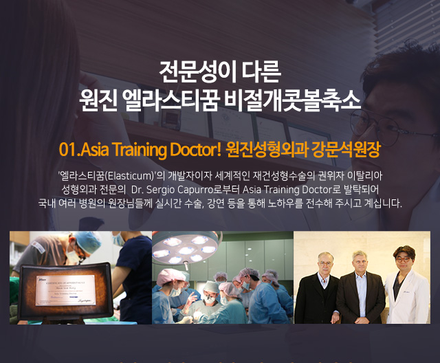 전문성이 다른 원진 엘라스티꿈 비절개콧볼축소
01.Asia Training Doctor! 원진성형외과 강문석원장
'엘라스티꿈(Elasticum)'의 개발자이자 세계적인 재건성형수술의 권위자 이탈리아
성형외과 전문의 Dr. Sergio Capurro로부터 Asia Training Doctor로 발탁되어
국내 여러 병원의 원장님들께 실시간 수술, 강연 등을 통해 노하우를 전수해 주시고 계십니다.