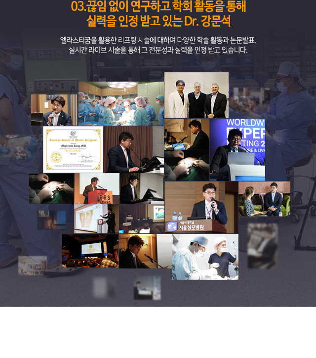 03.끊임 없이 연구하고 학회 활동을 통해 실력을 인정 받고 있는 Dr. 강문석
엘라스티꿈을 활용한 리프팅 시술에 대하여 다양한 학술 활동과 논문발표,
실시간 라이브 시술을 통해 그 전문성과 실력을 인정 받고 있습니다.