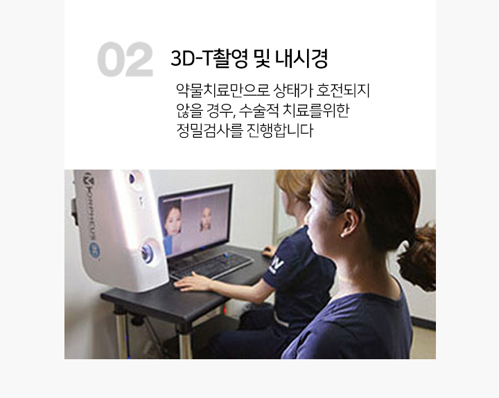 02.3D-T촬영 및 내시경 : 약물치료만으로 상태가 호전되지 않을 경우, 수술적 치료를위한 정밀검사를 진행합니다